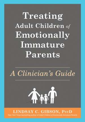 Treating Adult Children of Emotionally Immature Parents de Lindsay C Gibson