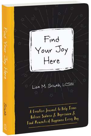 Find Your Joy Here: A Creative Journal to Help Teens Release Sadness and Depression and Find Moments of Happiness Every Day de Lisa M Schab