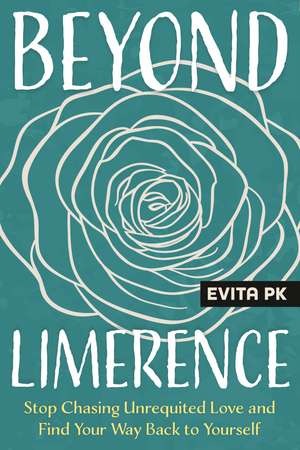 Beyond Limerence: Stop Chasing Unrequited Love and Find Your Way Back to Yourself de Evita PK
