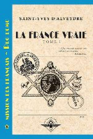 La France vraie Tome 1 de Saint-Yves D'Alveydre