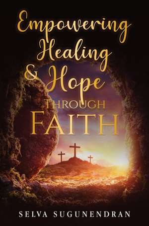 Empowering Healing and Hope Through Faith de Selva Sugunendran