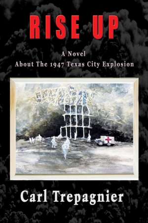 Rise Up A Novel About The 1947 Texas City Explosion de Carl Trepagnier