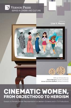 Cinematic Women, From Objecthood to Heroism de Lisa V. Mazey