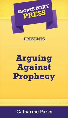 Short Story Press Presents Arguing Against Prophecy de Catharine Parks