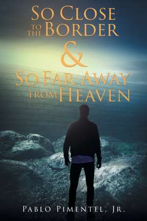 So Close To The Border and So Far Away From Heaven de Jr. Pablo Pimentel