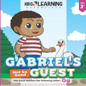 Gabriel's Not So Good Guest: Gabriel has a surprise visitor. Will Goose be a good or bad guest? Find out and learn words starting with the letter G de Nicole S. Ross