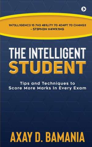 The Intelligent Student: Tips and Techniques to Score More Marks In Every Exam de Axay D Bamania