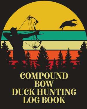 Compound Bow Duck Hunting Log Book de Patricia Larson