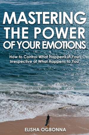 Mastering The Power of Your Emotions de Elisha Ogbonna