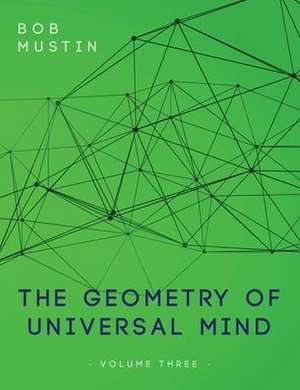 The Geometry of Universal Mind - Volume Three de Bob Mustin