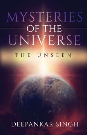 Mysteries of The Universe - The Unseen de Deepankar Singh