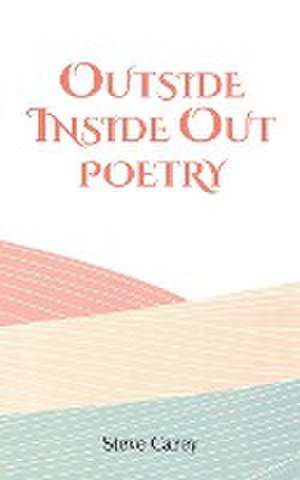 Outside Inside Out - Poetry de Steve Carey