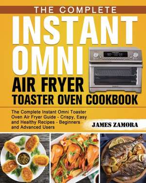 The Complete Instant Omni Air Fryer Toaster Oven Cookbook de James Zamora