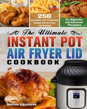 The Ultimate Instant Pot Air Fryer Lid Cookbook de Matilda Aikenhead