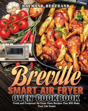 Breville Smart Air Fryer Oven Cookbook de Raymond Bertrand