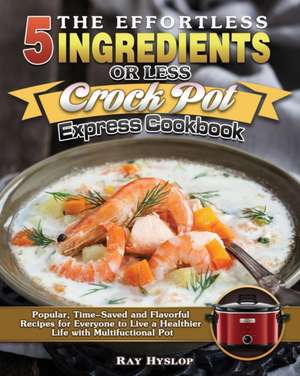 The Effortless 5 Ingredients or Less Crock Pot Express Cookbook de Ray Hyslop