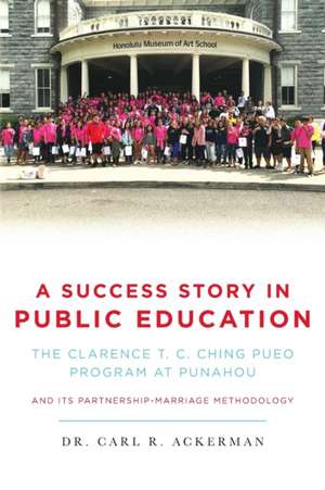 A Success Story in Public Education: The Clarence T. C. Ching PUEO Program at Punahou and Its Partnership-Marriage Methodology de Carl R. Ackerman