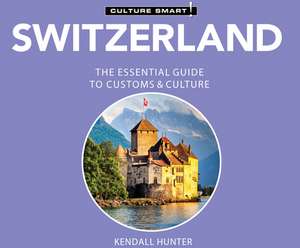 Switzerland - Culture Smart!: The Essential Guide to Customs & Culture de Kendall Hunter