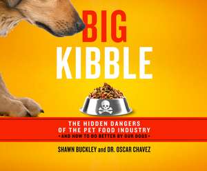 Big Kibble: The Hidden Dangers of the Pet Food Industry and How to Do Better by Our Dogs de Shawn Buckley