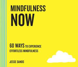 Mindfulness Now: 60 Ways to Experience Effortless Mindfulness de Jesse Sands