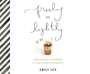 Freely and Lightly: God's Gracious Invitation to a Life of Quiet Confidence de Emily Lex