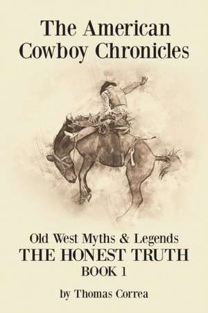 The American Cowboy Chronicles Old West Myths & Legends de Thomas Correa