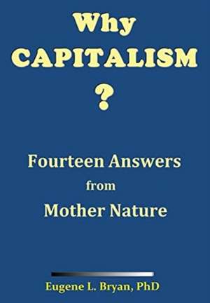 Why Capitalism? Fourteen Answers from Mother Nature de Eugene L Bryan