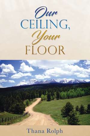 Our Ceiling, Your Floor de Thana Rolph