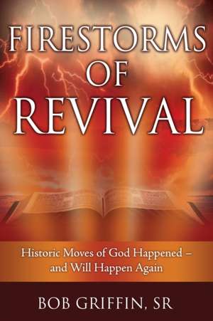 Firestorms of Revival: How Historic Moves of God Happened-and Will Happen Again de Bob Griffin