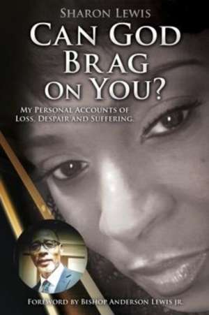 Can God Brag On You?: My Personal Accounts of Loss, Despair and Suffering. de Sharon Lewis