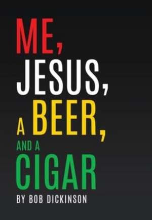 Me, Jesus, a Beer and a Cigar de Bob Dickinson