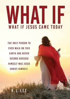 What If: What If Jesus Came Today de R. L. Lee