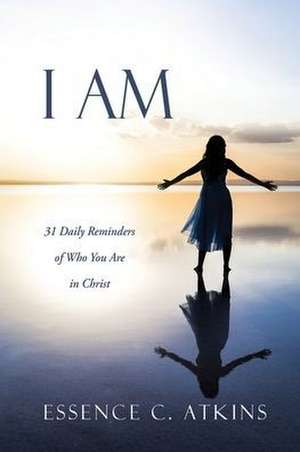 I Am: 31 Daily Reminders of Who You Are in Christ de Essence C. Atkins