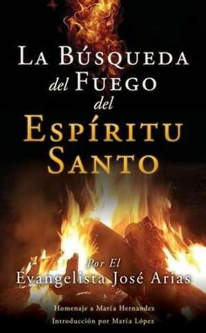 La Búsqueda del Fuego del Espíritu Santo de Evangelista José Arias