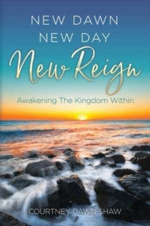 New Dawn New Day New Reign: Awakening The Kingdom Within de Courtney Dawn Shaw