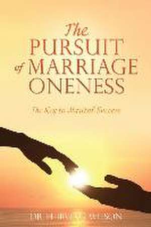 The Pursuit of Marriage Oneness: The Key to Marital Success de H. Irving Wilson