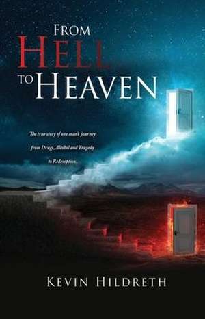 From Hell to Heaven: The true story of one man's journey from Drugs, Alcohol and Tragedy to Redemption. de Kevin Hildreth