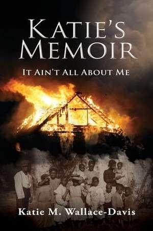 Katie's Memoir: It Ain't All About Me de Katie M. Wallace-Davis