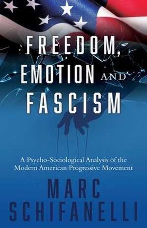 Freedom, Emotion and Fascism: A Psycho-Sociological Analysis of the Modern American Progressive Movement de Marc Schifanelli