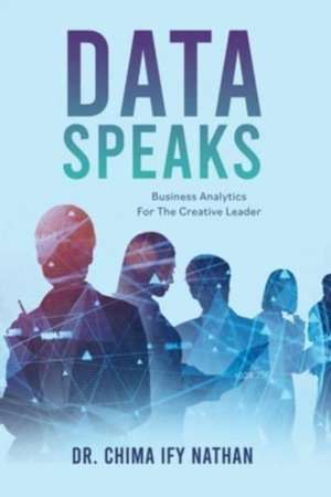 Data Speaks: Business Analytics For The Creative Leader de Chima Ify Nathan