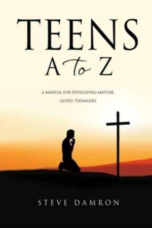 Teens A to Z: A manual for developing mature, godly teenagers de Steve Damron