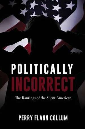 Politically Incorrect: The Rantings of the Silent American de Perry Flann Collum