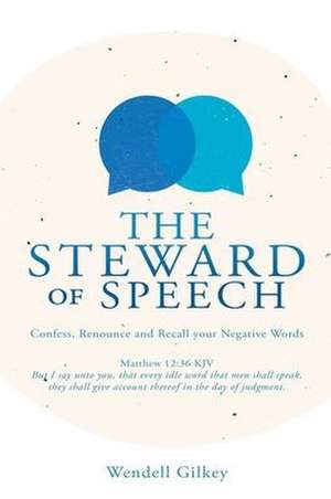 The Steward of Speech: Confess, Renounce and Recall your Negative Words de Wendell Gilkey