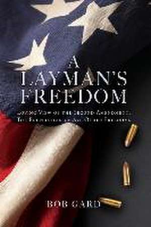 A Layman's Freedom: Loving View of the Second Amendment, the Foundation of All Other Freedoms de Bob Gard