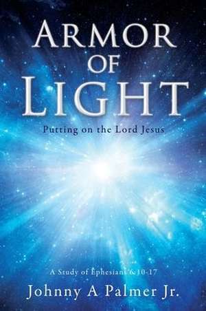 Armor of Light: Putting on the Lord Jesus de Johnny A. Palmer