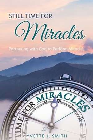 Still Time for Miracles: Partnering with God to Perform Miracles de Yvette J. Smith