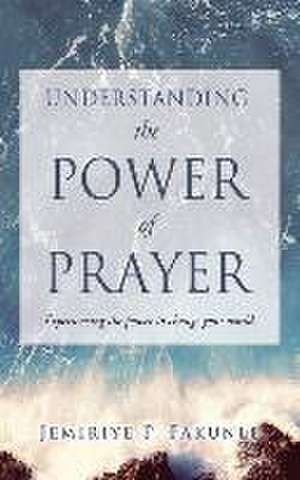 Understanding the Power of Prayer: Experiencing the power to change your world. de Jemiriye P. Fakunle