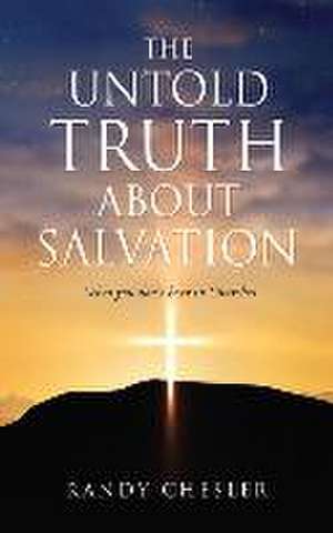 The Untold Truth about Salvation: What you don't hear in Churches de Randy Chesler