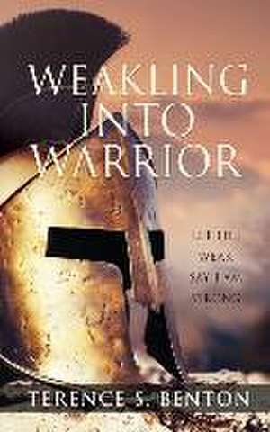 Weakling into Warrior de Terence S. Benton