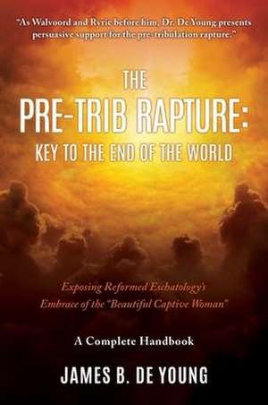 The Pre--Trib Rapture: Exposing Reformed Eschatology's Embrace of the "Beautiful Captive Woman" de James B. De Young